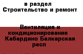  в раздел : Строительство и ремонт » Вентиляция и кондиционирование . Кабардино-Балкарская респ.